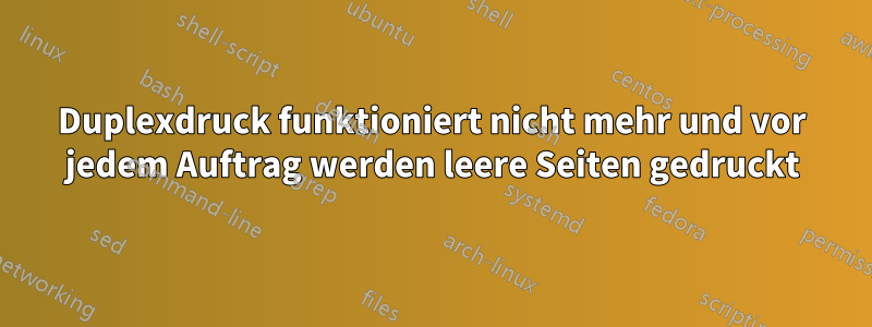 Duplexdruck funktioniert nicht mehr und vor jedem Auftrag werden leere Seiten gedruckt