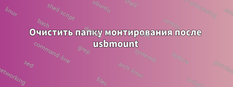 Очистить папку монтирования после usbmount