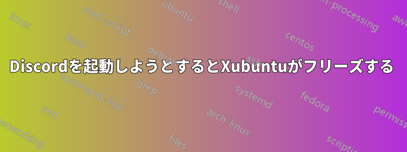 Discordを起動しようとするとXubuntuがフリーズする