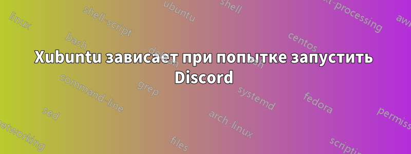 Xubuntu зависает при попытке запустить Discord