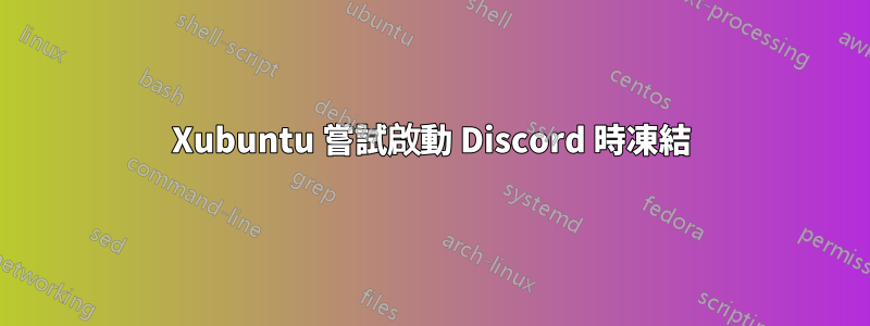 Xubuntu 嘗試啟動 Discord 時凍結