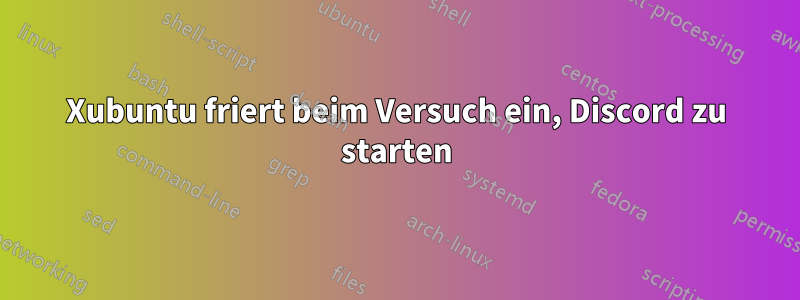 Xubuntu friert beim Versuch ein, Discord zu starten