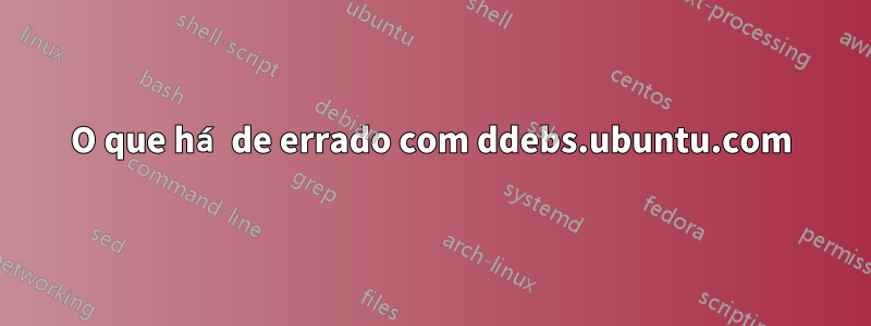 O que há de errado com ddebs.ubuntu.com