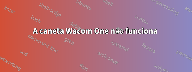 A caneta Wacom One não funciona