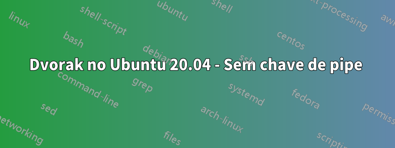 Dvorak no Ubuntu 20.04 - Sem chave de pipe