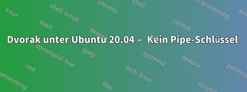 Dvorak unter Ubuntu 20.04 – Kein Pipe-Schlüssel