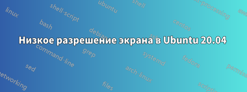 Низкое разрешение экрана в Ubuntu 20.04