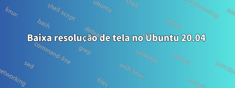 Baixa resolução de tela no Ubuntu 20.04