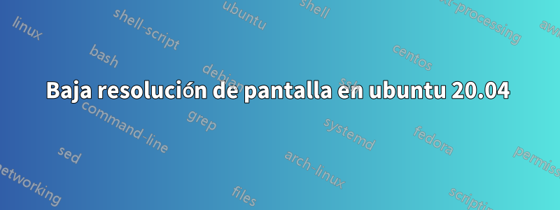 Baja resolución de pantalla en ubuntu 20.04