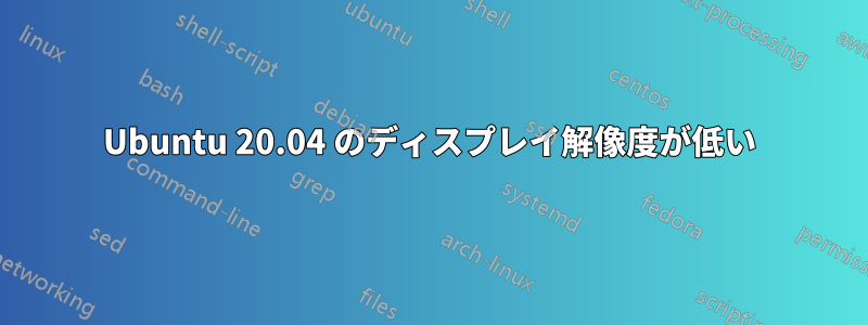 Ubuntu 20.04 のディスプレイ解像度が低い