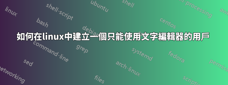 如何在linux中建立一個只能使用文字編輯器的用戶