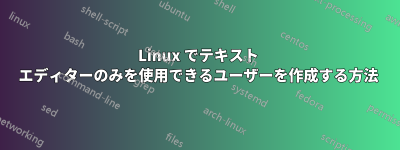 Linux でテキスト エディターのみを使用できるユーザーを作成する方法