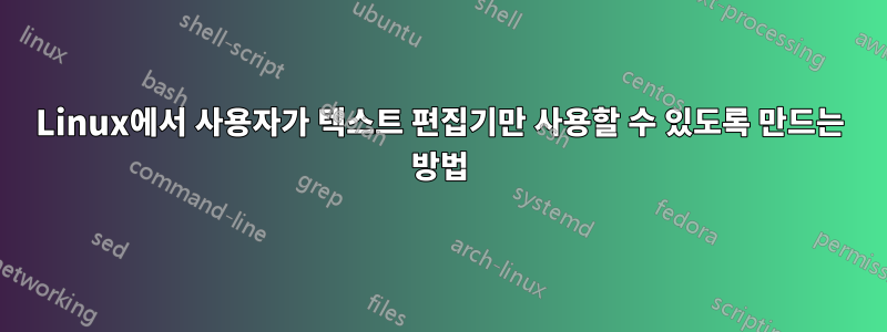 Linux에서 사용자가 텍스트 편집기만 사용할 수 있도록 만드는 방법