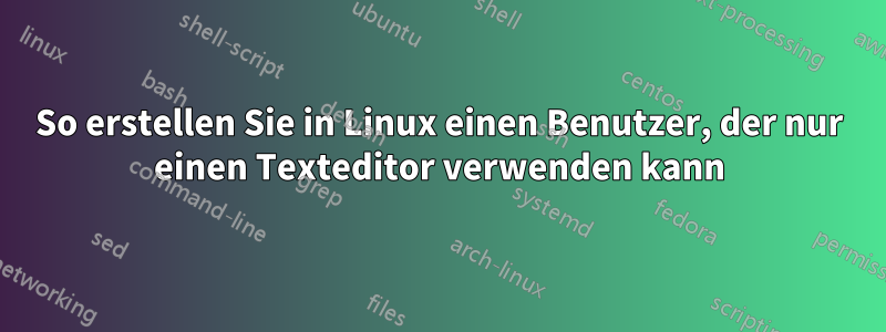 So erstellen Sie in Linux einen Benutzer, der nur einen Texteditor verwenden kann