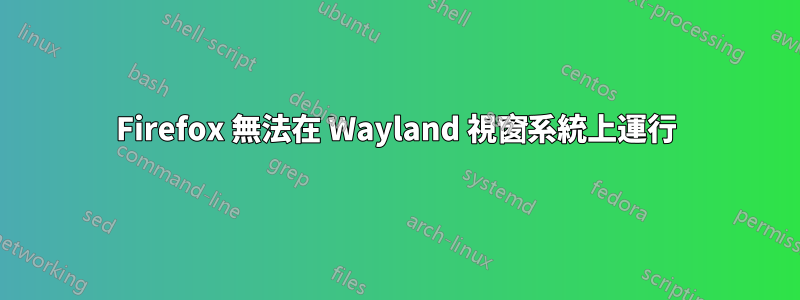 Firefox 無法在 Wayland 視窗系統上運行