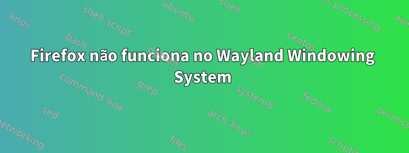 Firefox não funciona no Wayland Windowing System