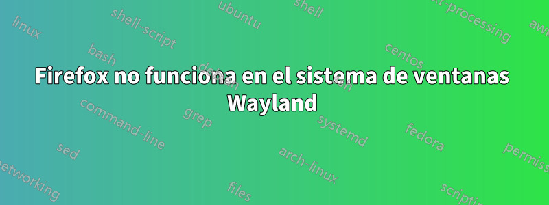 Firefox no funciona en el sistema de ventanas Wayland