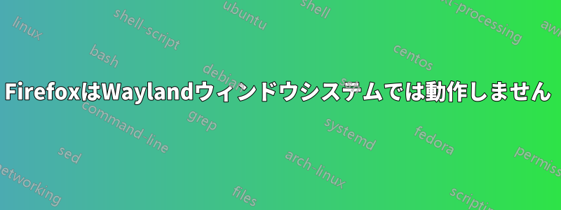 FirefoxはWaylandウィンドウシステムでは動作しません