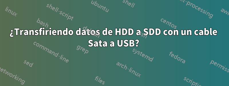 ¿Transfiriendo datos de HDD a SDD con un cable Sata a USB?