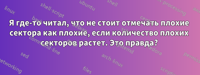 Я где-то читал, что не стоит отмечать плохие сектора как плохие, если количество плохих секторов растет. Это правда?