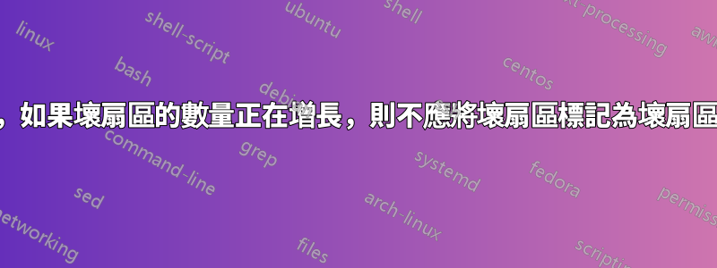 我在某處讀到，如果壞扇區的數量正在增長，則不應將壞扇區標記為壞扇區。這是真的？