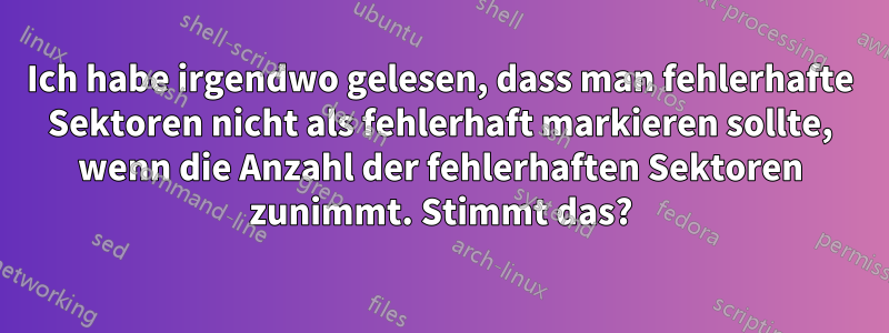 Ich habe irgendwo gelesen, dass man fehlerhafte Sektoren nicht als fehlerhaft markieren sollte, wenn die Anzahl der fehlerhaften Sektoren zunimmt. Stimmt das?