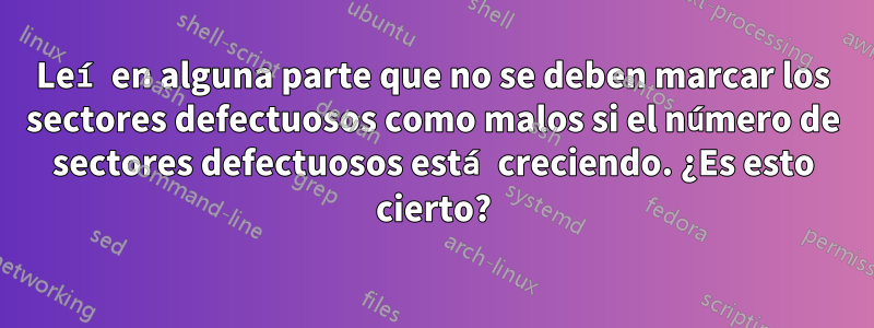 Leí en alguna parte que no se deben marcar los sectores defectuosos como malos si el número de sectores defectuosos está creciendo. ¿Es esto cierto?