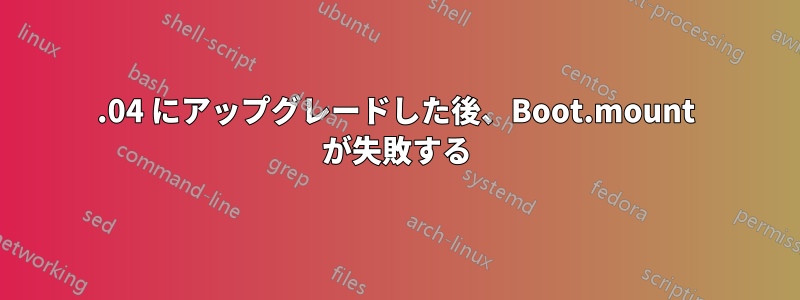 18.04 にアップグレードした後、Boot.mount が失敗する