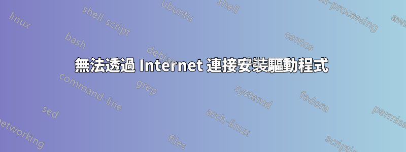 無法透過 Internet 連接安裝驅動程式