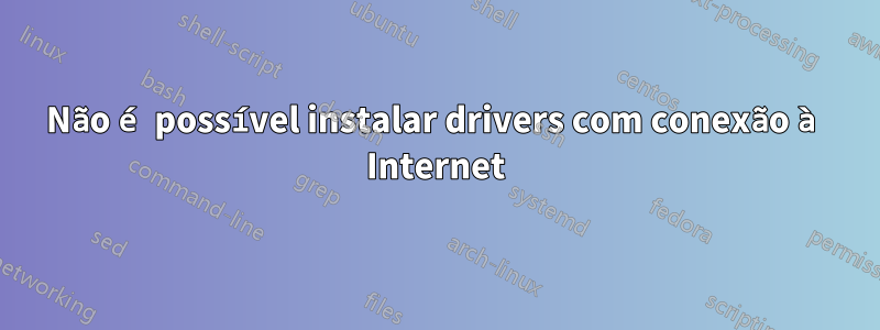 Não é possível instalar drivers com conexão à Internet