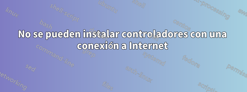 No se pueden instalar controladores con una conexión a Internet