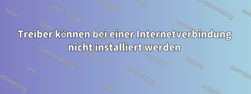 Treiber können bei einer Internetverbindung nicht installiert werden