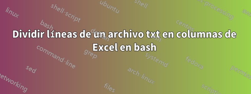 Dividir líneas de un archivo txt en columnas de Excel en bash