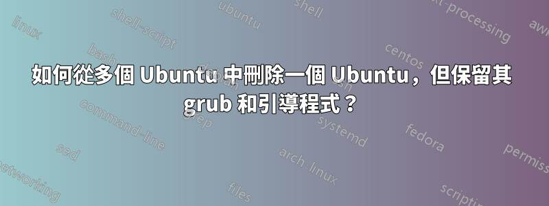 如何從多個 Ubuntu 中刪除一個 Ubuntu，但保留其 grub 和引導程式？