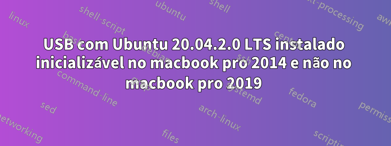 USB com Ubuntu 20.04.2.0 LTS instalado inicializável no macbook pro 2014 e não no macbook pro 2019