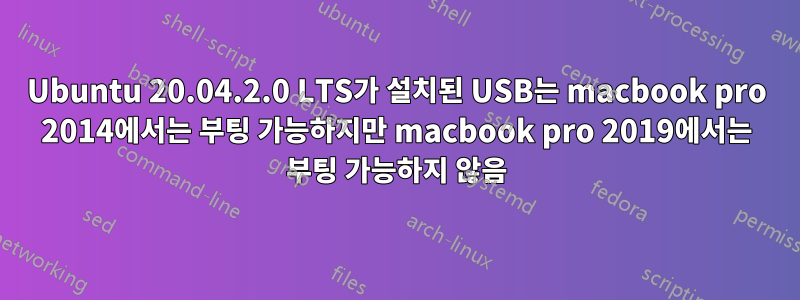 Ubuntu 20.04.2.0 LTS가 설치된 USB는 macbook pro 2014에서는 부팅 가능하지만 macbook pro 2019에서는 부팅 가능하지 않음