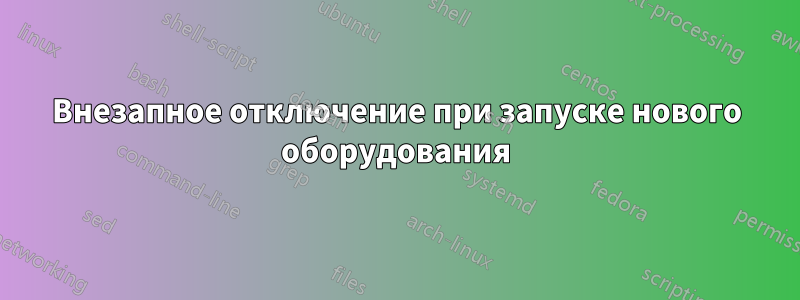 Внезапное отключение при запуске нового оборудования