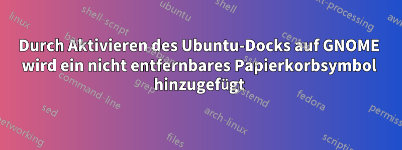 Durch Aktivieren des Ubuntu-Docks auf GNOME wird ein nicht entfernbares Papierkorbsymbol hinzugefügt