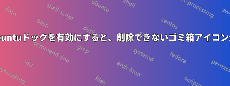 GNOMEでUbuntuドックを有効にすると、削除できないゴミ箱アイコンが追加される