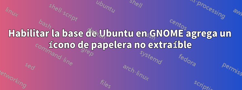 Habilitar la base de Ubuntu en GNOME agrega un ícono de papelera no extraíble