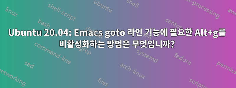 Ubuntu 20.04: Emacs goto 라인 기능에 필요한 Alt+g를 비활성화하는 방법은 무엇입니까?