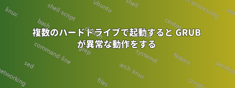 複数のハードドライブで起動すると GRUB が異常な動作をする