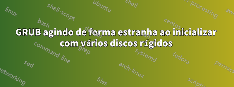 GRUB agindo de forma estranha ao inicializar com vários discos rígidos