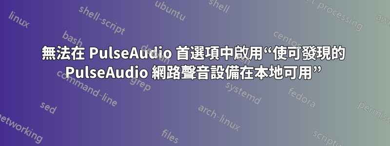 無法在 PulseAudio 首選項中啟用“使可發現的 PulseAudio 網路聲音設備在本地可用”