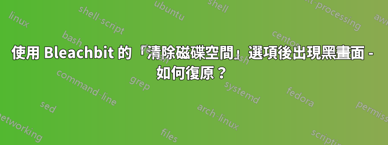 使用 Bleachbit 的「清除磁碟空間」選項後出現黑畫面 - 如何復原？