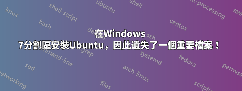 在Windows 7分割區安裝Ubuntu，因此遺失了一個重要檔案！