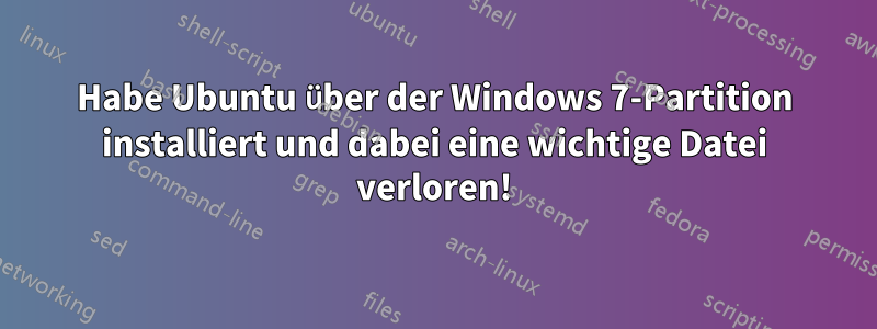 Habe Ubuntu über der Windows 7-Partition installiert und dabei eine wichtige Datei verloren!