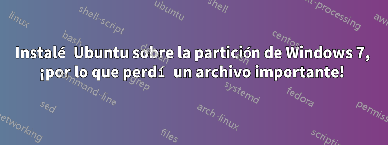 Instalé Ubuntu sobre la partición de Windows 7, ¡por lo que perdí un archivo importante!