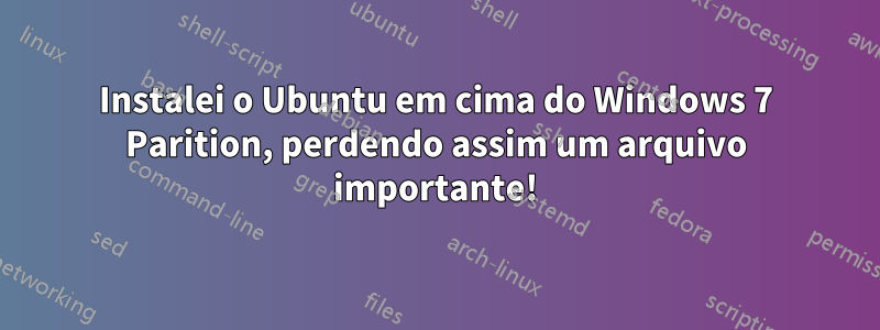 Instalei o Ubuntu em cima do Windows 7 Parition, perdendo assim um arquivo importante!