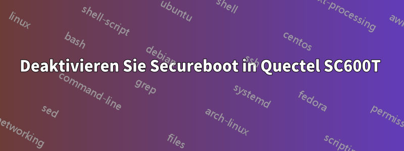 Deaktivieren Sie Secureboot in Quectel SC600T